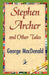 Stephen Archer and Other Tales by George MacDonald, George MacDonald, 1stworld Library