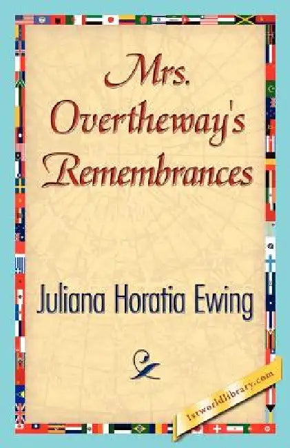 Mrs. Overtheway's Remembrances by Horatia Ewing Juliana Horatia Ewing, Juliana Horatia Ewing, 1stworld Library