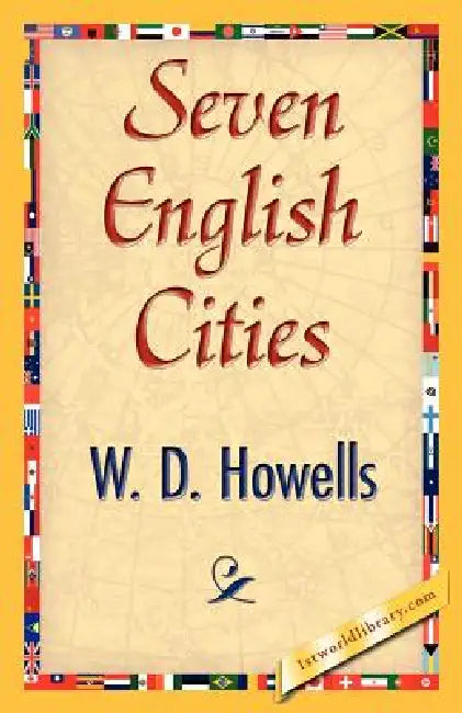 Seven English Cities by D. Howells W. D. Howells, W. D. Howells, 1stworld Library