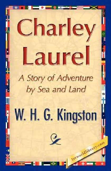 Charley Laurel by H. G. Kingston W. H. G. Kingston, W. H. G. Kingston, 1stworld Library