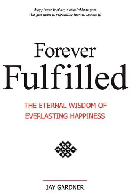 Forever Fulfilled: The Eternal Wisdom of Everlasting Happiness. by Jay Gardner