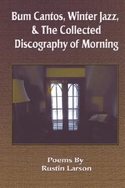 Bum Cantos, Winter Jazz, & the Collected Discography of Morning by Rustin Larson, 1st World Library