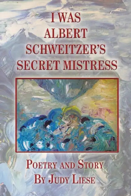 I Was Albert Schweitzer's Secret Mistress by Judy Liese