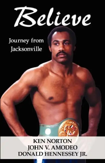 Believe: Journey from Jacksonville by Ken Norton, John V. Amodeo, Jr. Hennessey Donald