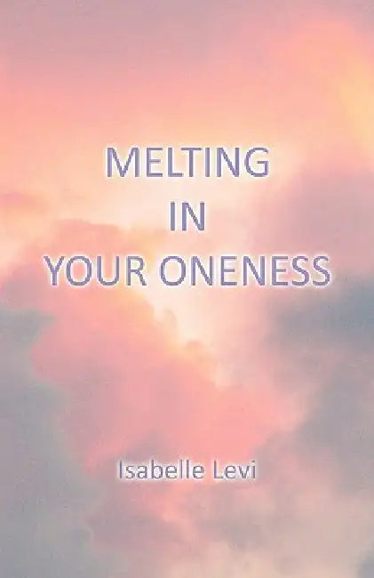 Melting in Your Oneness by Isabelle Levi, 1stworld Publishing, 1stworld Library
