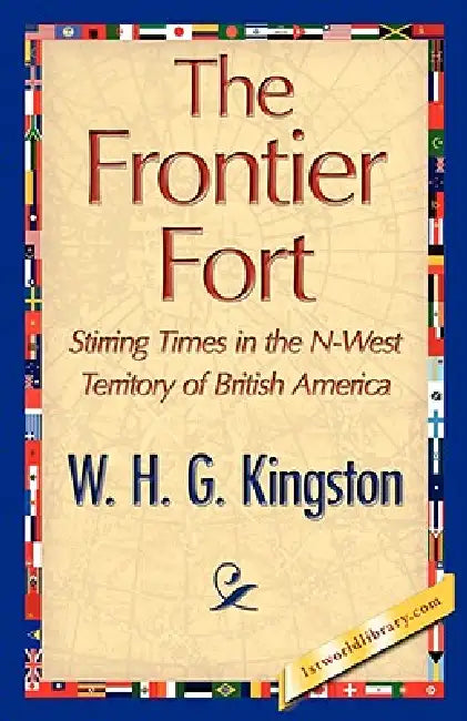The Frontier Fort by H. G. Kingston W. H. G. Kingston, W. H. G. Kingston, 1st World Library