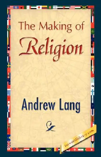 The Making of Religion by Andrew Lang, Andrew Lang, 1stworld Library