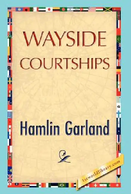 Wayside Courtships by Hamlin Garland, 1stworld Library