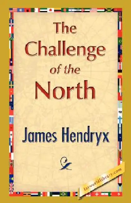 The Challenge of the North by James Hendryx, 1stworld Library
