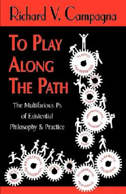 TO PLAY ALONG THE PATH;The Multifarious Ps of Existential Philosophy & Practice by Richard V. Campagna, 1stworld Library, 1stworld Publishing