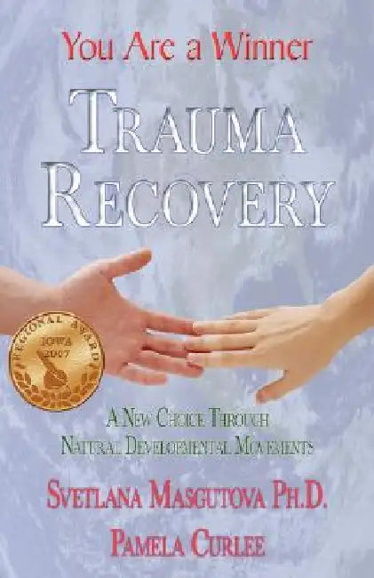 Trauma Recovery - You Are A Winner; A New Choice Through Natural Developmental Movements by Svetlana Masgutova, Pamela Curlee, 1stworld Publishing