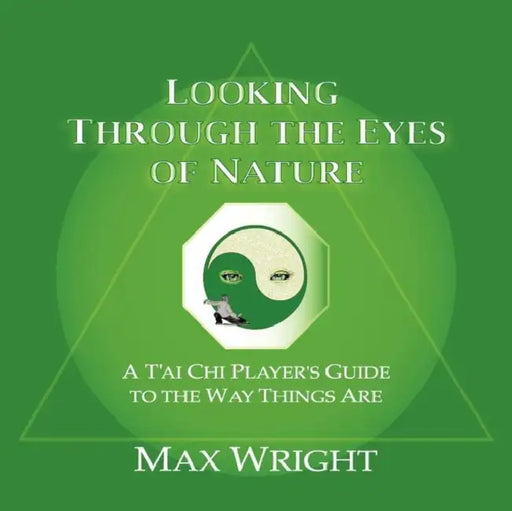 Looking Through The Eyes Of Nature; A T'ai Chi Player's Guide To The Way Things Are by Max Wright, 1stworld Library, 1stworld Publishing