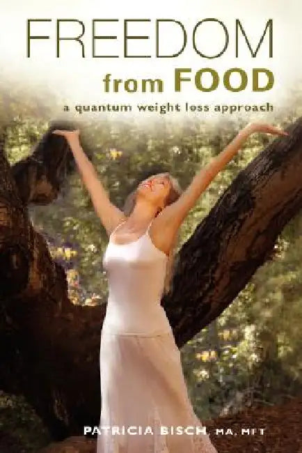 Freedom from Food; A Quantum Weight Loss Approach by Patricia Bisch, 1st World Library, 1stworld Library