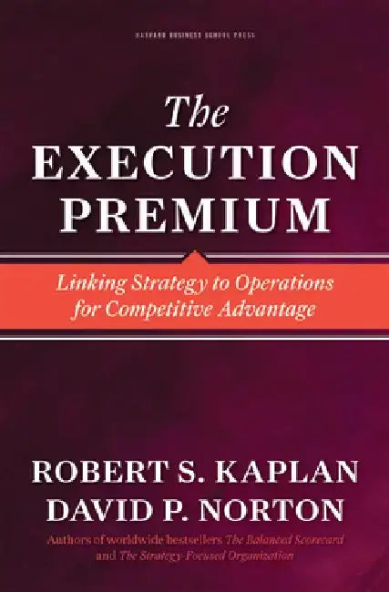 Execution Premium: Linking Strategy to Operations for Competitive Advantage by Robert S. Kaplan