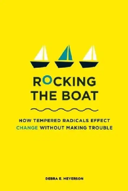 Rocking the Boat: How to Effect Change Without Making Trouble by Debra E. Meyerson