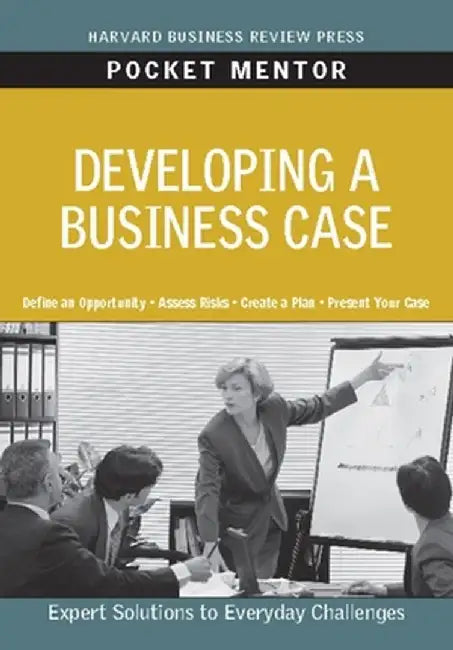 Developing a Business Case: Expert Solutions to Everyday Challenges by Harvard Business School Press