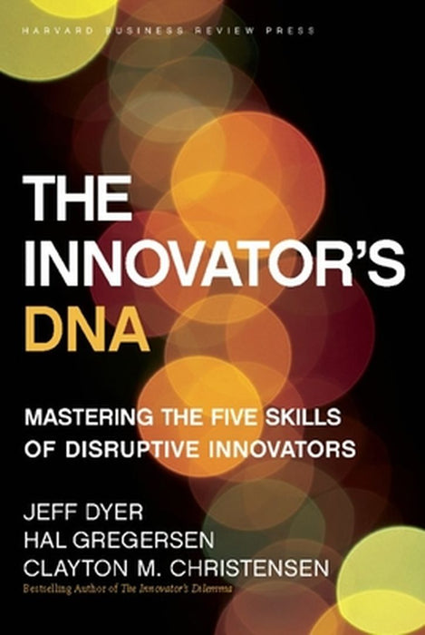 The Innovator's DNA: Mastering the Five Skills of Disruptive Innovators by Jeff Dyer
