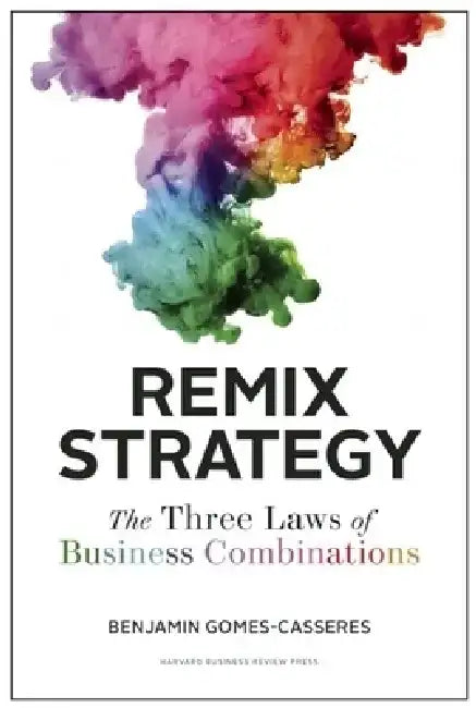 Remix Strategy: The Three Laws of Business Combinations by Benjamin Gomes-Casseres