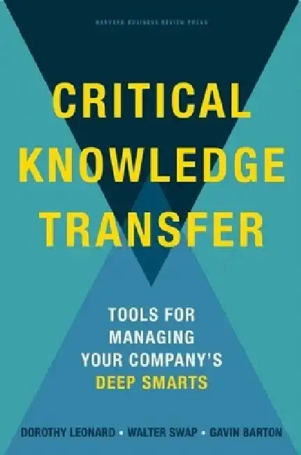 Critical Knowledge Transfer: Tools for Managing Your Company's Deep Smarts by Dorothy Leonard