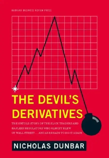 The Devil's Derivatives: The Untold Story of the Slick Traders and Hapless Regulators Who Almost Blew Up Wall Street . . . and Are Ready to Do by Nicholas Dunbar