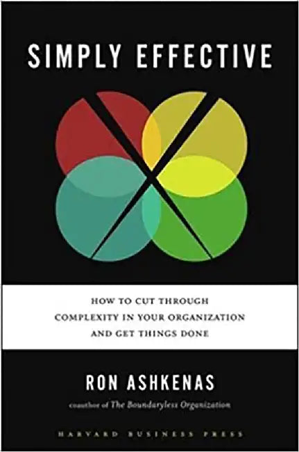 Simply Effective: How to Cut Through Complexity in Your Organization and Get Things Done by Ron Ashkenas