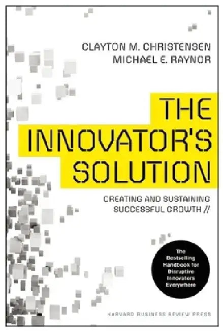 The Innovator's Solution: Creating and Sustaining Successful Growth by Clayton M. Christensen
