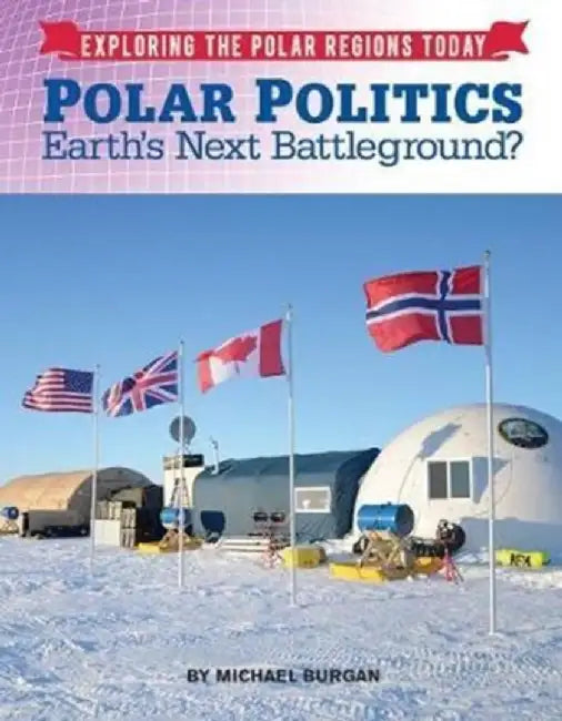 Polar Politics: Earth's Next Battlegrounds? by Michael Burgan