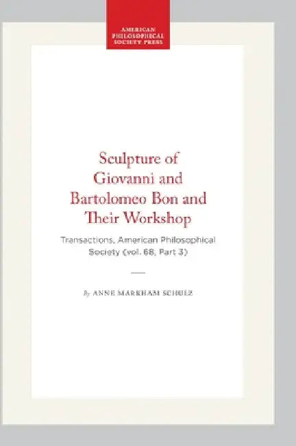 Sculpture of Giovanni and Bartolomeo Bon and Their Workshop: Transactions, American Philosophical Society (Vol. 68, Part 3) by Schulz, Anne Markham
