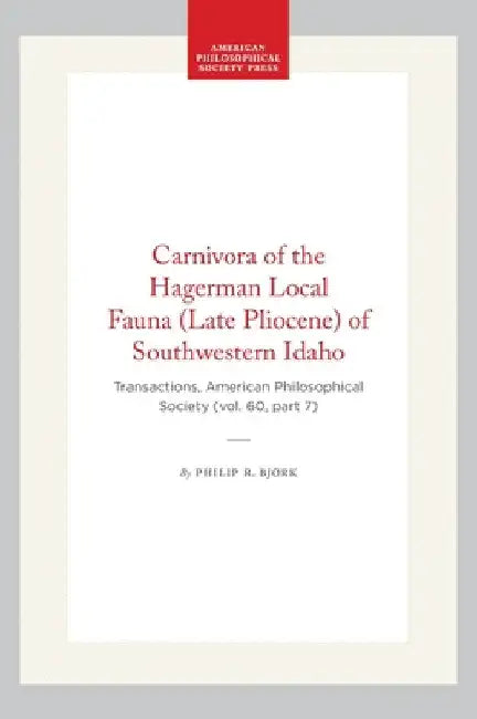 Carnivora of the Hagerman Local Fauna (Late Pliocene) of Southwestern Idaho: Transactions, American Philosophical Society (Vol. 60, Part 7) by Bjork, Philip R.