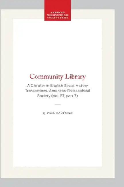 Community Library: A Chapter in English Social History Transactions, American Philosophical Society (Vol. 57, Part 7) by Kaufman, Paul