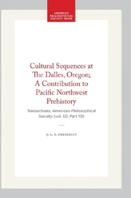 Cultural Sequences at the Dalles, Oregon; A Contribution to Pacific Northwest Prehistory: Transactions, American Philosophical Society (Vol. 50, Part by L. S. Cressman