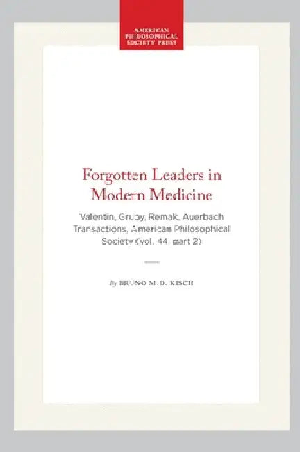 Forgotten Leaders in Modern Medicine: Valentin, Gruby, Remak, Auerbach Transactions, American Philosophical Society (Vol. 44, Part 2) by M. D.