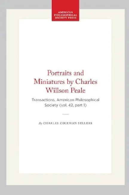 Portraits and Miniatures by Charles Willson Peale: Transactions, American Philosophical Society (Vol. 42, Part 1) by Sellers, Charles Coleman