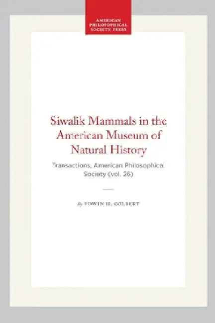Siwalik Mammals in the American Museum of Natural History: Transactions, American Philosophical Society (Vol. 26) by Colbert, Edwin H.