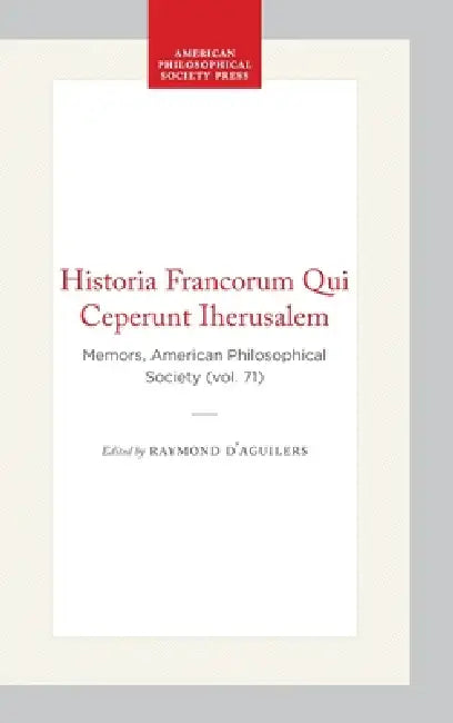 Historia Francorum Qui Ceperunt Iherusalem: Memors, American Philosophical Society (Vol. 71) by Raymond D'Aguilers, John Hugh Hill