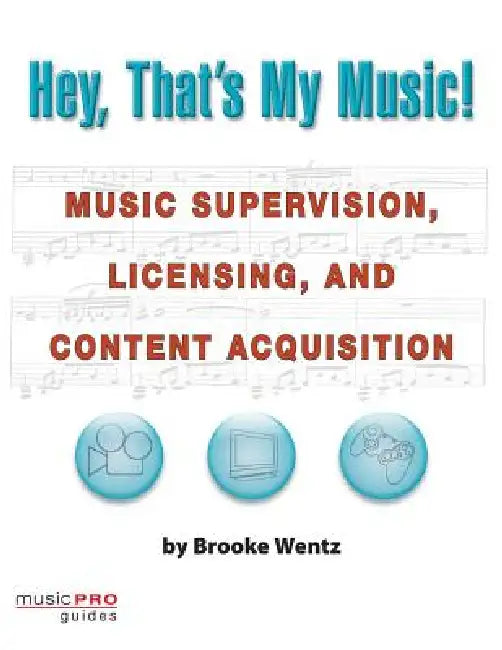 Hey, That's My Music!: Music Supervision, Licensing and Content Acquisition by Brooke Wentz