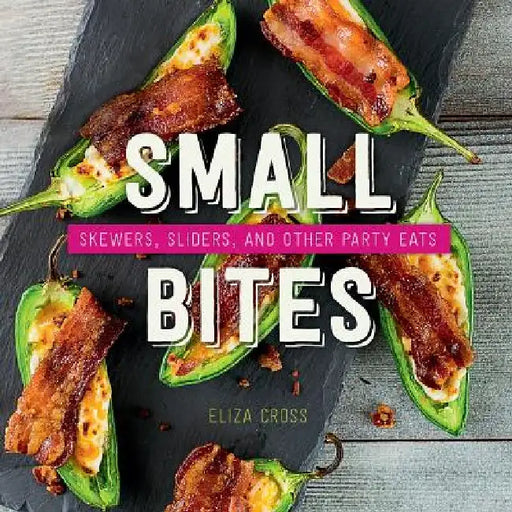 Small Bites: Skewers, Sliders, and Other Party Eats by Eliza Cross