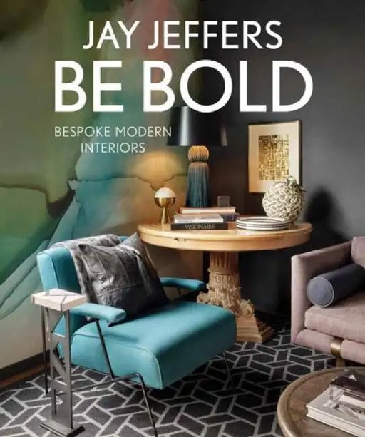 Be Bold: Bespoke Modern Interiors by Jay Jeffers