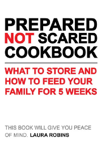 Prepared-Not-Scared Cookbook: What to Store and How to Feed Your Family for Five Weeks by Laura Robins