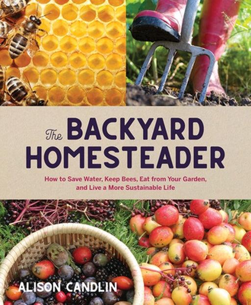 The Backyard Homesteader: How to Save Water, Keep Bees, Eat from Your Garden, and Live a More Sustainable Life by Alison Candlin