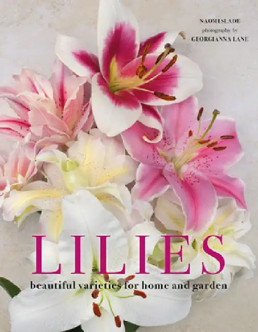 Lilies: Beautiful Varieties for Home and Garden by Naomi Slade