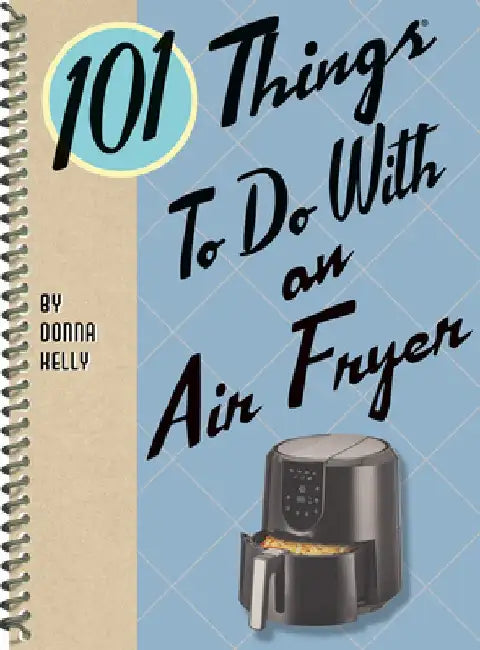 101 Things to Do with an Air Fryer by Donna Kelly