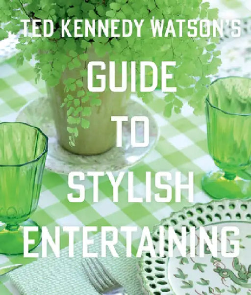Ted Kennedy Watson's Guide to Stylish Entertaining: Stylishly Breaking Bread with Those You Love by Ted Kennedy Watson