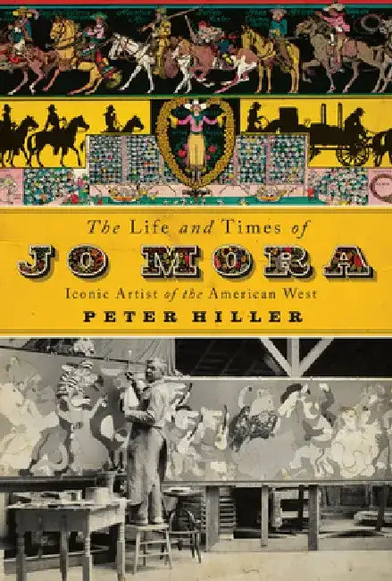 The Life and Times of Jo Mora: Iconic Artist of the American West by Peter Hiller