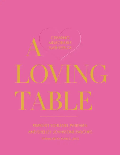 A Loving Table: Creating Memorable Gatherings by Kimberly Schlegel Whitman