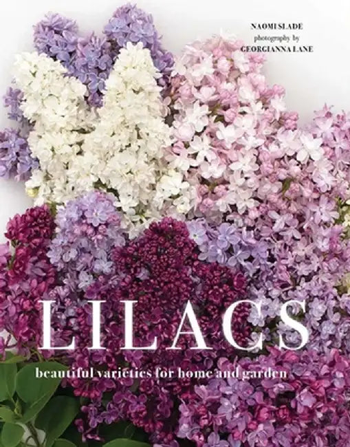 Lilacs: Beautiful Varieties for Home and Garden by Naomi Slade
