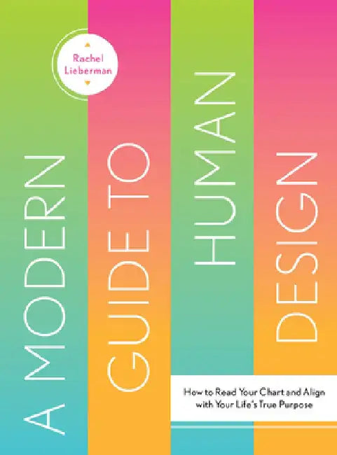A Modern Guide to Human Design: How to Read Your Chart and Align with Your Life's True Purpose by Rachel Lieberman