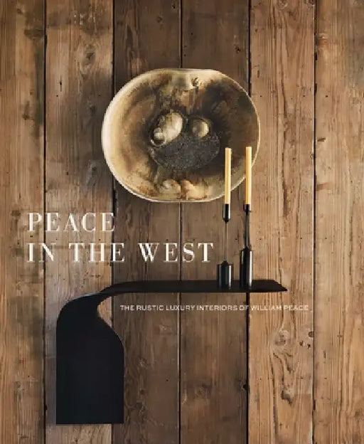 Peace in the West: The Rustic Luxury Interiors of William Peace by Willam Peace, Suzanna C. Hamilton, Arthur M. Blank