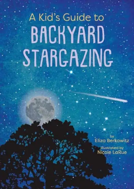 A Kid's Guide to Backyard Stargazing by Eliza Berkowitz, Nicole Larue