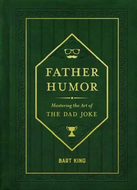 Father Humor: Mastering the Art of the Dad Joke by Bart King